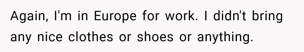 Again, I'm in Europe for work. I didn't bring any nice clothes or shoes or anything.