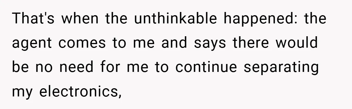 That's when the unthinkable happened: the agent comes to me and says there would be no need for me to continue separating my electronics,