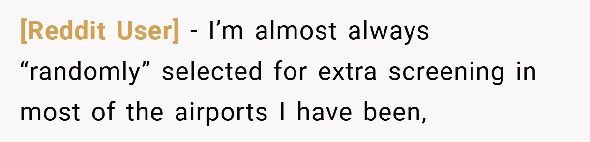 [Reddit User] − I’m almost always “randomly” selected for extra screening in most of the airports I have been,