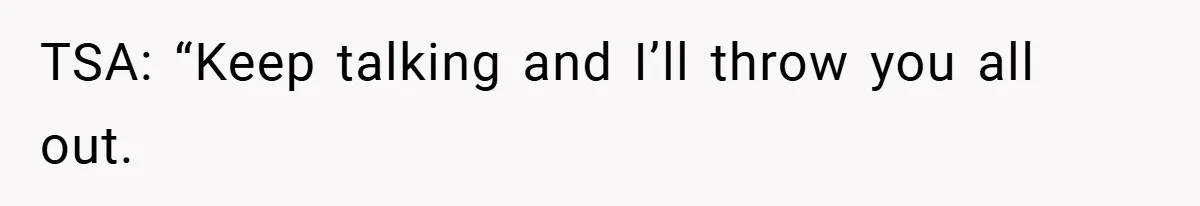 TSA: “Keep talking and I’ll throw you all out.