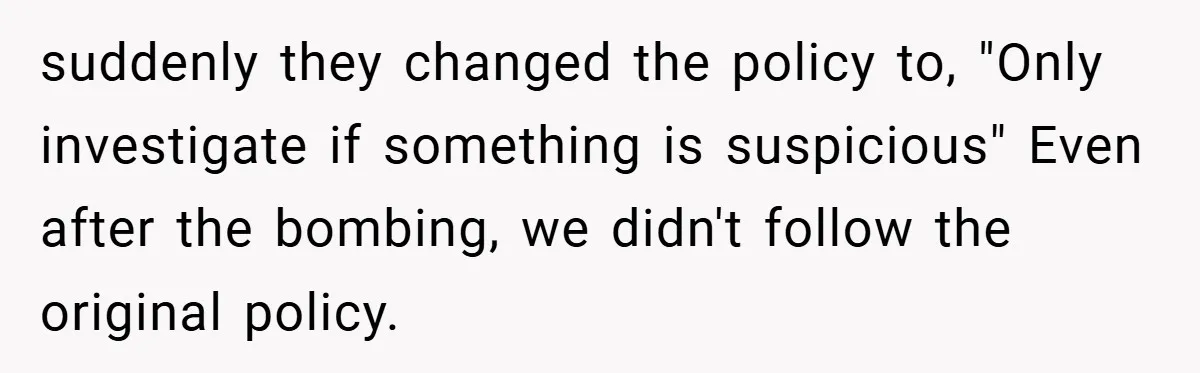 suddenly they changed the policy to, "Only investigate if something is suspicious" Even after the bombing, we didn't follow the original policy.