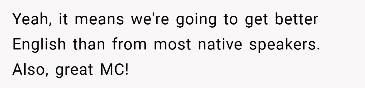 Yeah, it means we're going to get better English than from most native speakers. Also, great MC!