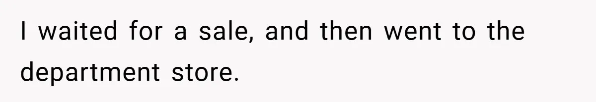 I waited for a sale, and then went to the department store.