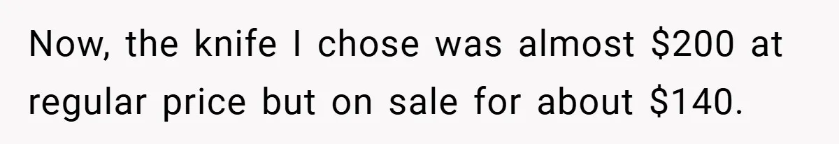 Now, the knife I chose was almost $200 at regular price but on sale for about $140.