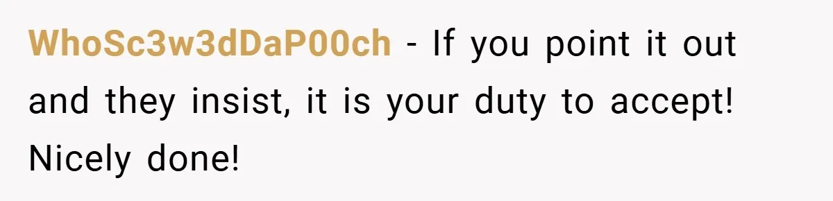 WhoSc3w3dDaP00ch − If you point it out and they insist, it is your duty to accept! Nicely done!