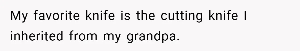 My favorite knife is the cutting knife I inherited from my grandpa.