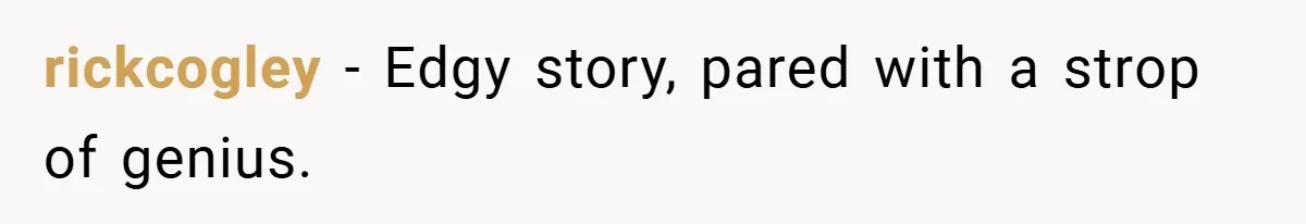 rickcogley − Edgy story, pared with a strop of genius.