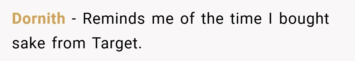 Dornith − Reminds me of the time I bought sake from Target.
