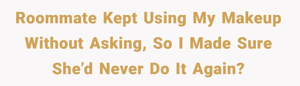 Roommate Kept Using My Makeup Without Asking, So I Made Sure She’d Never Do It Again?