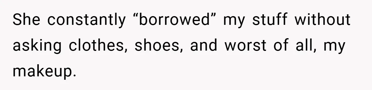 She constantly “borrowed” my stuff without asking clothes, shoes, and worst of all, my makeup.