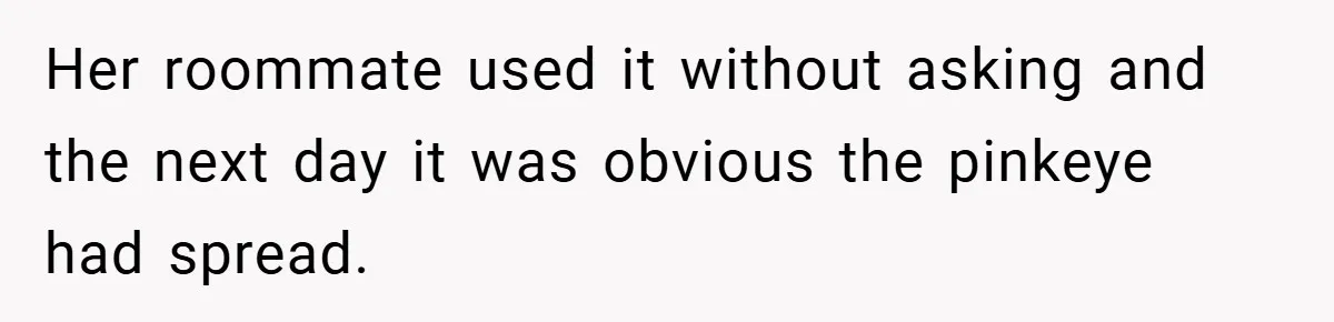 Her roommate used it without asking and the next day it was obvious the pinkeye had spread.