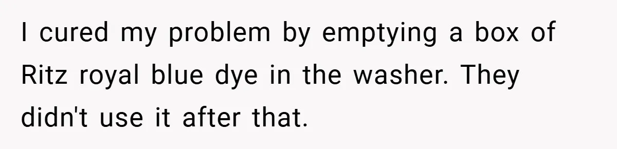 I cured my problem by emptying a box of Ritz royal blue dye in the washer. They didn't use it after that.