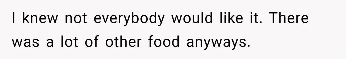 I knew not everybody would like it. There was a lot of other food anyways.