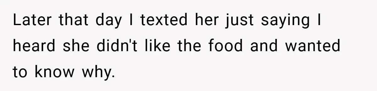 Later that day I texted her just saying I heard she didn't like the food and wanted to know why.