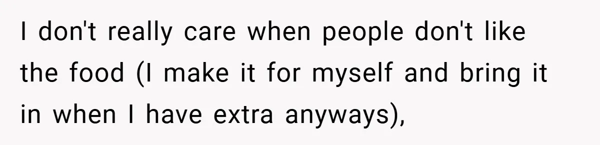 I don't really care when people don't like the food (I make it for myself and bring it in when I have extra anyways),
