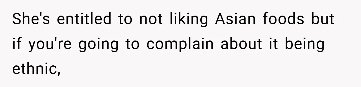 She's entitled to not liking Asian foods but if you're going to complain about it being ethnic,
