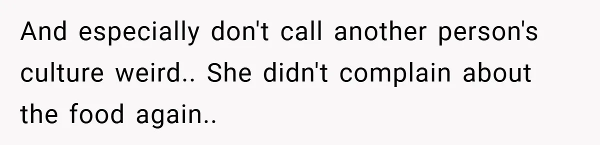 And especially don't call another person's culture weird.. She didn't complain about the food again..
