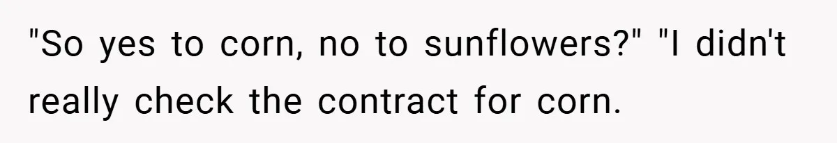 Man Told He Can’t Grow Sunflowers, Finds A Legal Loophole That Makes The HOA Surrender "So yes to corn, no to sunflowers?" "I didn't really check the contract for corn.