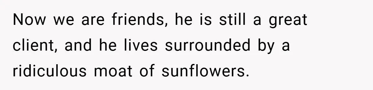 Man Told He Can’t Grow Sunflowers, Finds A Legal Loophole That Makes The HOA Surrender Now we are friends, he is still a great client, and he lives surrounded by a ridiculous moat of sunflowers.