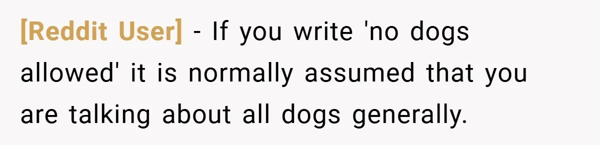 [Reddit User] − If you write 'no dogs allowed' it is normally assumed that you are talking about all dogs generally.