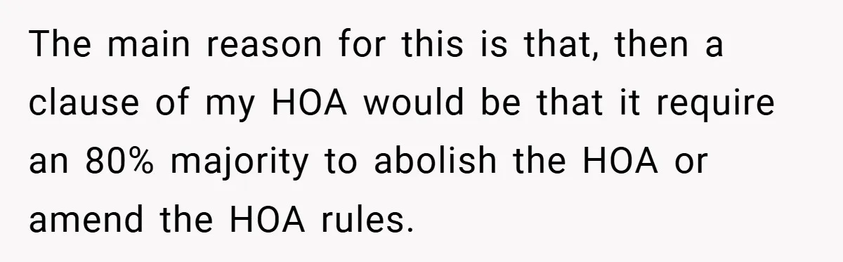 Man Told He Can’t Grow Sunflowers, Finds A Legal Loophole That Makes The HOA Surrender The main reason for this is that, then a clause of my HOA would be that it require an 80% majority to abolish the HOA or amend the HOA rules.