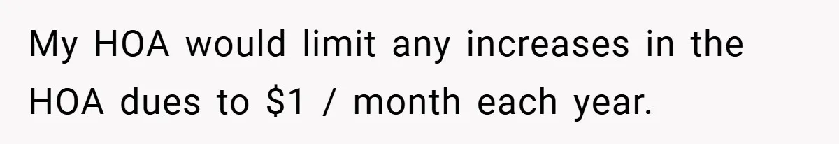 Man Told He Can’t Grow Sunflowers, Finds A Legal Loophole That Makes The HOA Surrender My HOA would limit any increases in the HOA dues to $1 / month each year.