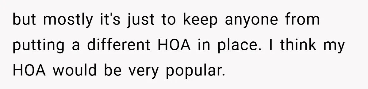 Man Told He Can’t Grow Sunflowers, Finds A Legal Loophole That Makes The HOA Surrender but mostly it's just to keep anyone from putting a different HOA in place. I think my HOA would be very popular.