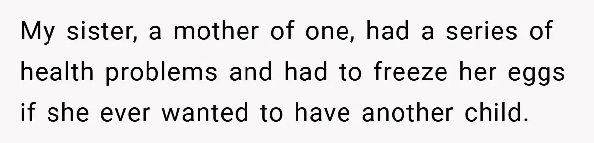 Bride Shocked After Learning Parents Gave Her Wedding Fund to Sister - So She Could Freeze Her Eggs Instead My sister, a mother of one, had a series of health problems and had to freeze her eggs if she ever wanted to have another child.