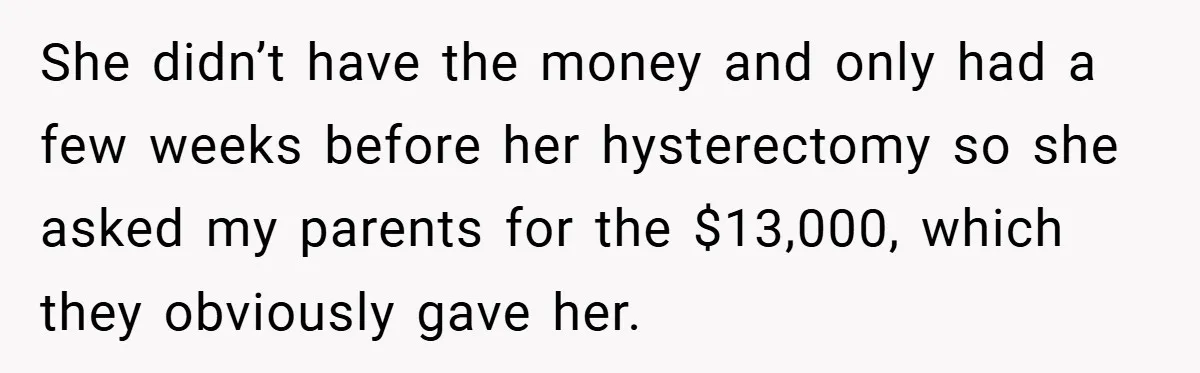 Bride Shocked After Learning Parents Gave Her Wedding Fund to Sister - So She Could Freeze Her Eggs Instead She didn’t have the money and only had a few weeks before her hysterectomy so she asked my parents for the $13,000, which they obviously gave her.