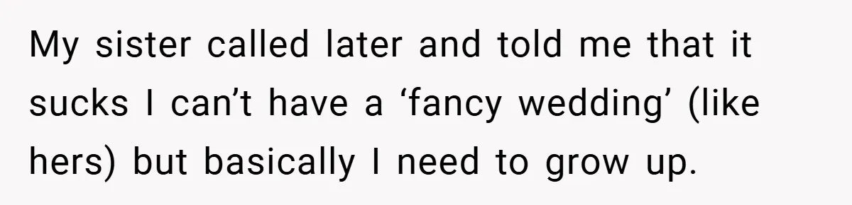 Bride Shocked After Learning Parents Gave Her Wedding Fund to Sister - So She Could Freeze Her Eggs Instead My sister called later and told me that it sucks I can’t have a ‘fancy wedding’ (like hers) but basically I need to grow up.