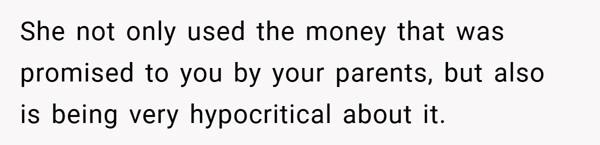 Bride Shocked After Learning Parents Gave Her Wedding Fund to Sister - So She Could Freeze Her Eggs Instead She not only used the money that was promised to you by your parents, but also is being very hypocritical about it.