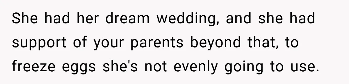 Bride Shocked After Learning Parents Gave Her Wedding Fund to Sister - So She Could Freeze Her Eggs Instead She had her dream wedding, and she had support of your parents beyond that, to freeze eggs she's not evenly going to use.