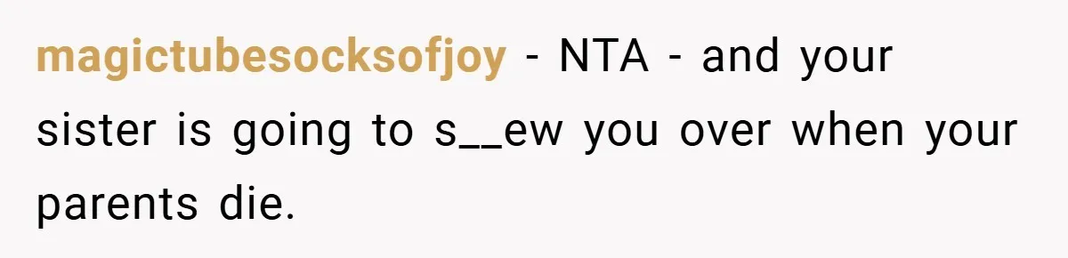 Bride Shocked After Learning Parents Gave Her Wedding Fund to Sister - So She Could Freeze Her Eggs Instead magictubesocksofjoy − NTA - and your sister is going to s__ew you over when your parents die.