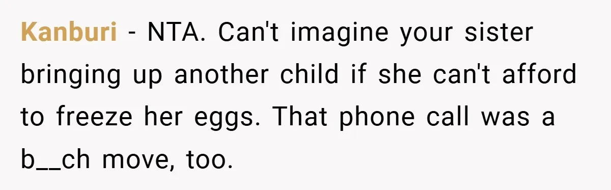 Bride Shocked After Learning Parents Gave Her Wedding Fund to Sister - So She Could Freeze Her Eggs Instead Kanburi − NTA. Can't imagine your sister bringing up another child if she can't afford to freeze her eggs. That phone call was a b__ch move, too.