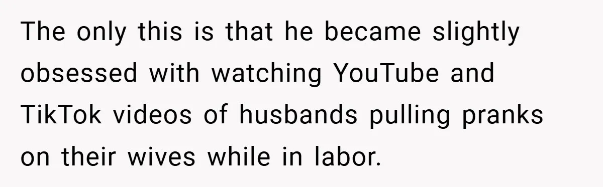 A Woman Kicks Husband Out of Delivery Room After He Pulls Cruel TikTok Prank While She’s in Labo The only this is that he became slightly obsessed with watching YouTube and TikTok videos of husbands pulling pranks on their wives while in labor.