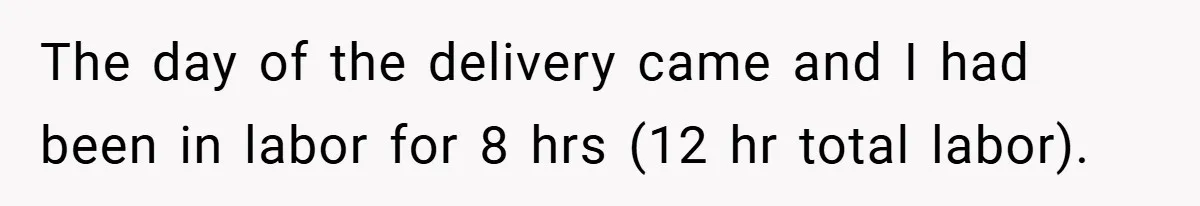 A Woman Kicks Husband Out of Delivery Room After He Pulls Cruel TikTok Prank While She’s in Labo The day of the delivery came and I had been in labor for 8 hrs (12 hr total labor).