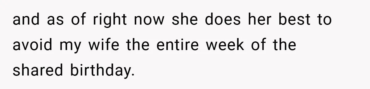 and as of right now she does her best to avoid my wife the entire week of the shared birthday.