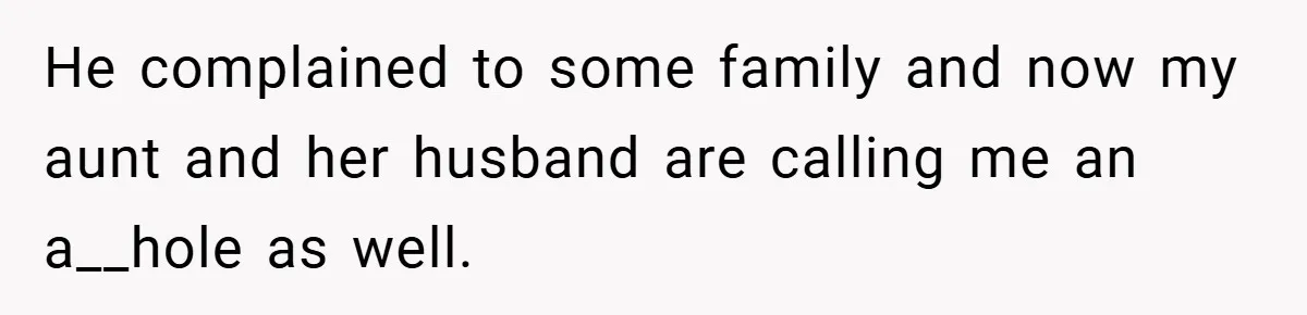 He complained to some family and now my aunt and her husband are calling me an a__hole as well.