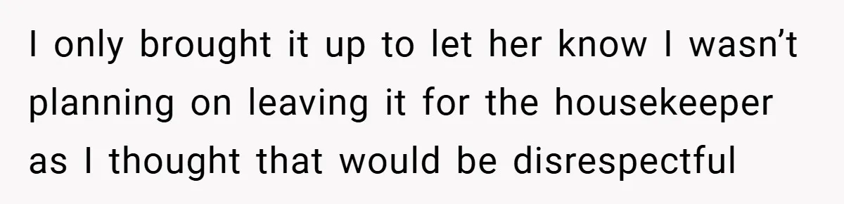 I only brought it up to let her know I wasn’t planning on leaving it for the housekeeper as I thought that would be disrespectful