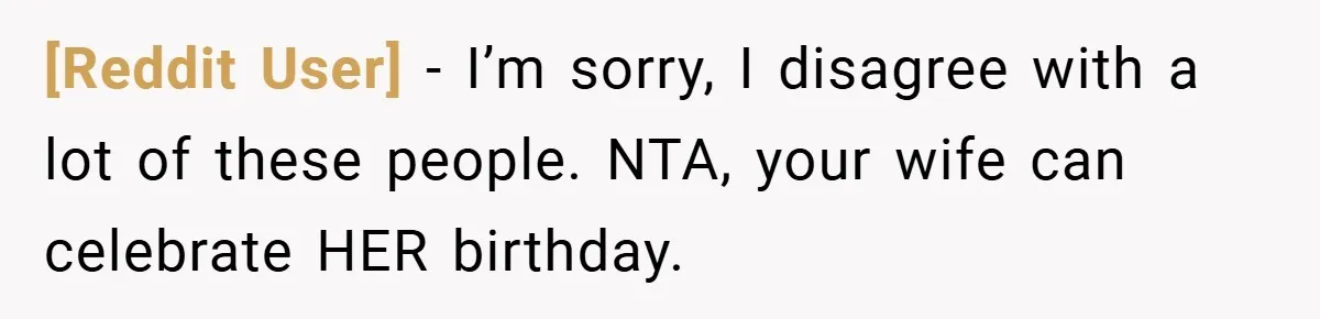 [Reddit User] − I’m sorry, I disagree with a lot of these people. NTA, your wife can celebrate HER birthday.