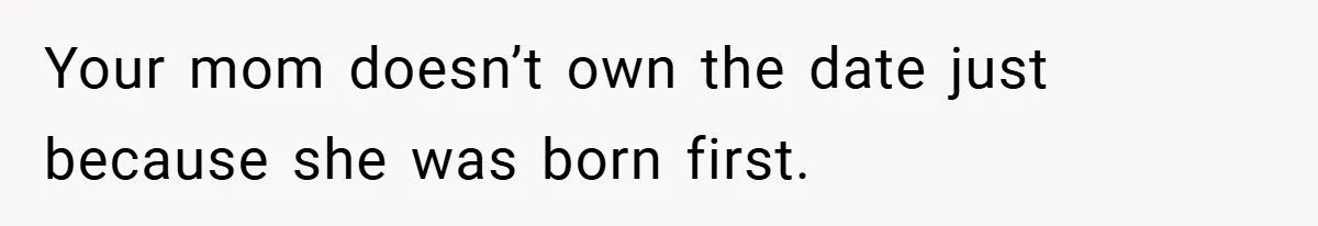 Your mom doesn’t own the date just because she was born first.
