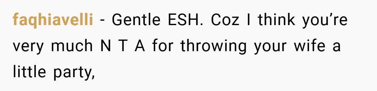 faqhiavelli − Gentle ESH. Coz I think you’re very much N T A for throwing your wife a little party,