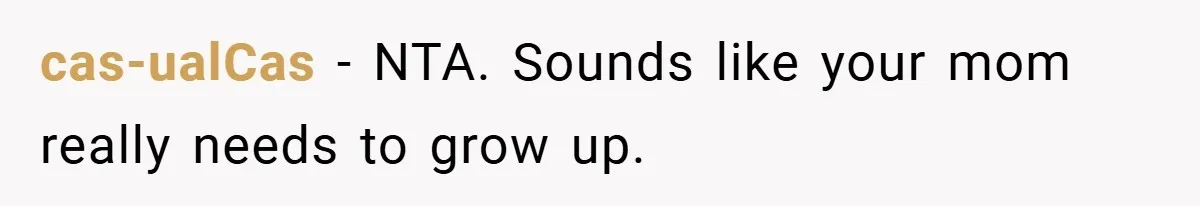 cas-ualCas − NTA. Sounds like your mom really needs to grow up.
