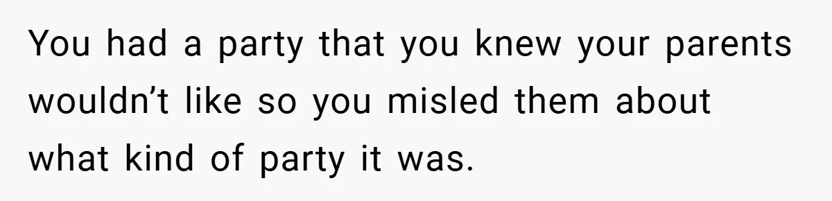 You had a party that you knew your parents wouldn’t like so you misled them about what kind of party it was.