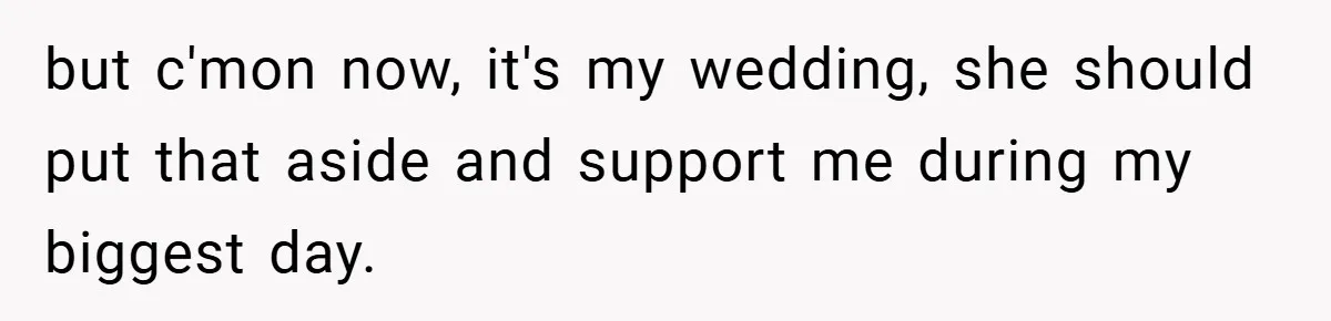 but c'mon now, it's my wedding, she should put that aside and support me during my biggest day.