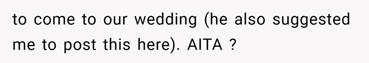 to come to our wedding (he also suggested me to post this here). AITA ?