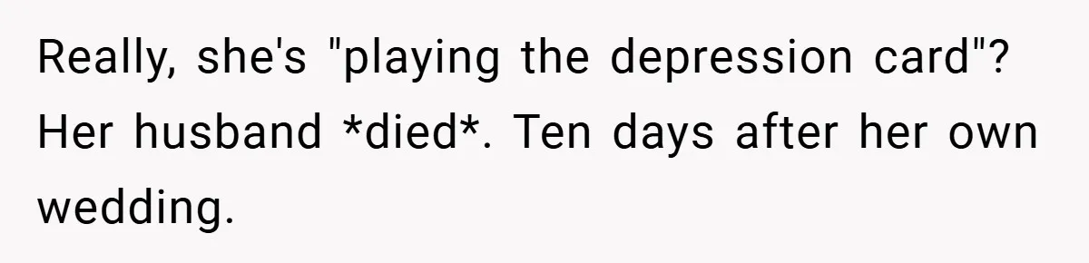 Really, she's "playing the depression card"? Her husband *died*. Ten days after her own wedding.