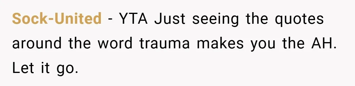 Sock-United − YTA Just seeing the quotes around the word trauma makes you the AH. Let it go.