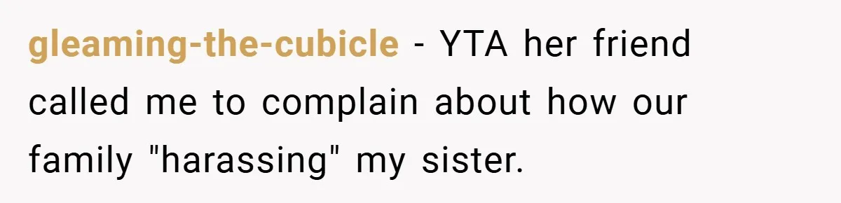 gleaming-the-cubicle − YTA her friend called me to complain about how our family "harassing" my sister.
