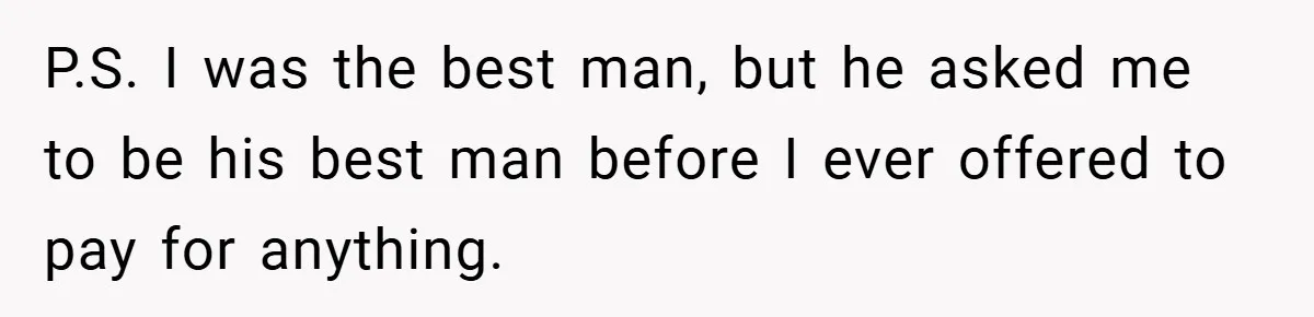 P.S. I was the best man, but he asked me to be his best man before I ever offered to pay for anything.